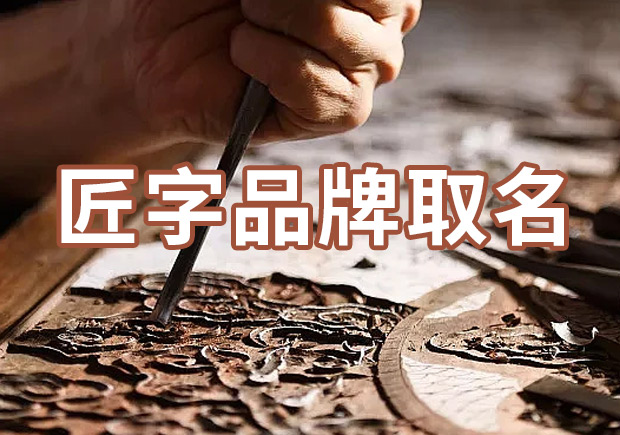 以匠字取個(gè)品牌名字有什么說(shuō)法，帶有匠字商標(biāo)名大全分享！