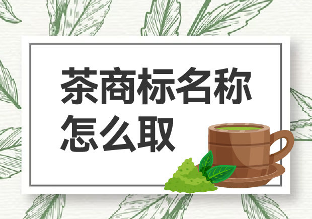 茶商標(biāo)名稱(chēng)怎么取？如何贏得市場(chǎng)青睞？